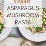 Pin for Vegan Asparagus Mushroom Pasta.